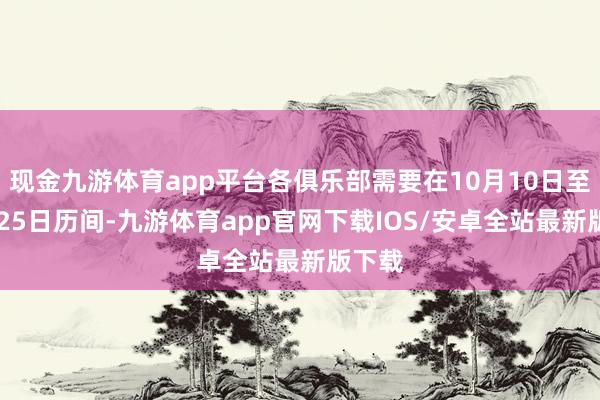 现金九游体育app平台各俱乐部需要在10月10日至11月25日历间-九游体育app官网下载IOS/安卓全站最新版下载