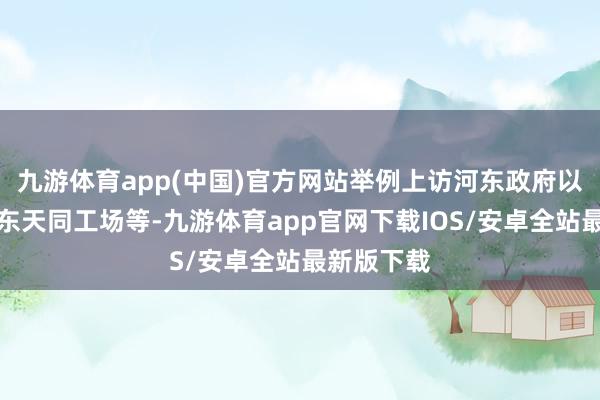 九游体育app(中国)官方网站举例上访河东政府以及包围山东天同工场等-九游体育app官网下载IOS/安卓全站最新版下载