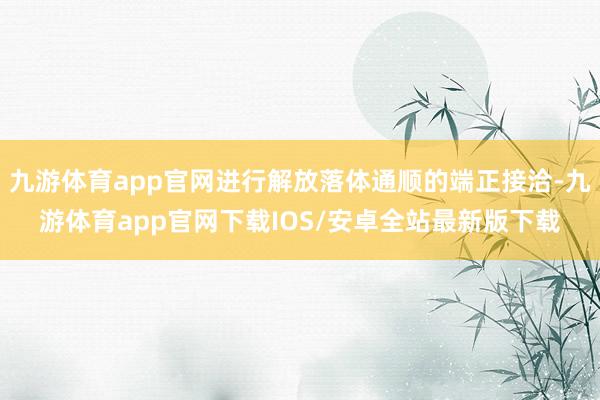 九游体育app官网进行解放落体通顺的端正接洽-九游体育app官网下载IOS/安卓全站最新版下载