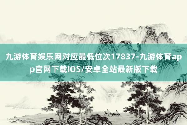 九游体育娱乐网对应最低位次17837-九游体育app官网下载IOS/安卓全站最新版下载