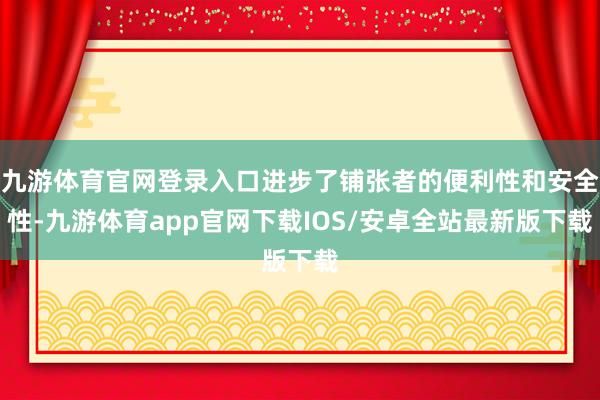 九游体育官网登录入口进步了铺张者的便利性和安全性-九游体育app官网下载IOS/安卓全站最新版下载