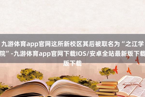 九游体育app官网这所新校区其后被取名为“之江学院”-九游体育app官网下载IOS/安卓全站最新版下载