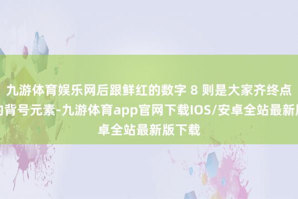 九游体育娱乐网后跟鲜红的数字 8 则是大家齐终点练习的背号元素-九游体育app官网下载IOS/安卓全站最新版下载