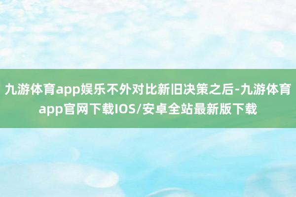 九游体育app娱乐不外对比新旧决策之后-九游体育app官网下载IOS/安卓全站最新版下载