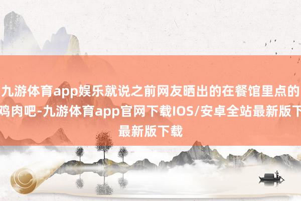 九游体育app娱乐就说之前网友晒出的在餐馆里点的炒鸡肉吧-九游体育app官网下载IOS/安卓全站最新版下载